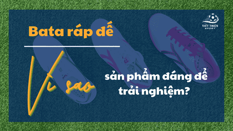 Bata ráp đế - vì sao là sản phẩm đáng để trải nghiệm?